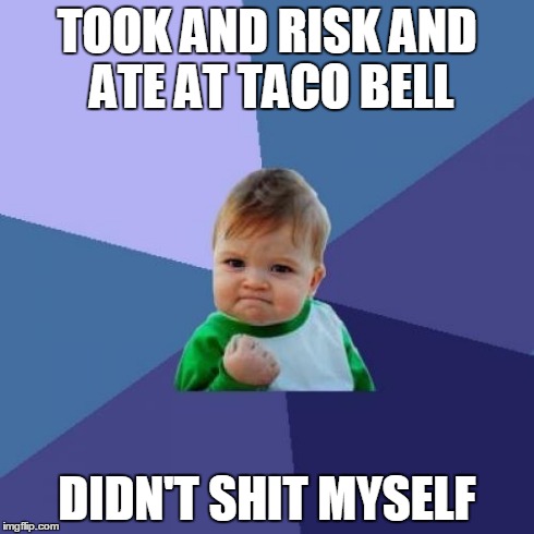 Success Kid | TOOK AND RISK AND ATE AT TACO BELL DIDN'T SHIT MYSELF | image tagged in memes,success kid,AdviceAnimals | made w/ Imgflip meme maker