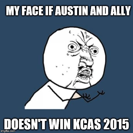 Y U No | MY FACE IF AUSTIN AND ALLY DOESN'T WIN KCAS 2015 | image tagged in memes,y u no | made w/ Imgflip meme maker