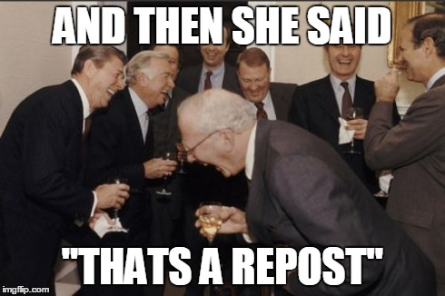 Laughing Men In Suits Meme | AND THEN SHE SAID "THATS A REPOST" | image tagged in memes,laughing men in suits | made w/ Imgflip meme maker