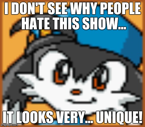 I DON'T SEE WHY PEOPLE HATE THIS SHOW... IT LOOKS VERY... UNIQUE! | made w/ Imgflip meme maker