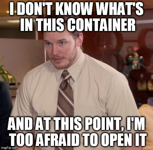 When you're cleaning out the fridge for the first time in two weeks.. | I DON'T KNOW WHAT'S IN THIS CONTAINER AND AT THIS POINT, I'M TOO AFRAID TO OPEN IT | image tagged in afraid to ask andy,so true,nasty | made w/ Imgflip meme maker