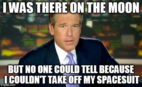 Brian Williams Was There Meme | I WAS THERE ON THE MOON BUT NO ONE COULD TELL BECAUSE I COULDN'T TAKE OFF MY SPACESUIT | image tagged in memes,brian williams was there | made w/ Imgflip meme maker