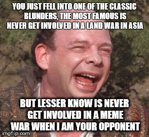 Lesser known blunder | YOU JUST FELL INTO ONE OF THE CLASSIC BLUNDERS, THE MOST FAMOUS IS NEVER GET INVOLVED IN A LAND WAR IN ASIA BUT LESSER KNOW IS NEVER GET INV | image tagged in vizzini,meme war | made w/ Imgflip meme maker