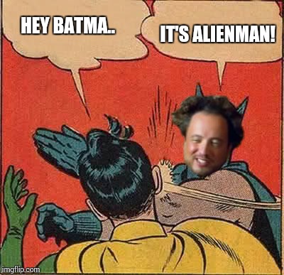 Batman Slapping Robin | HEY BATMA.. IT'S ALIENMAN! | image tagged in memes,batman slapping robin,ancient aliens | made w/ Imgflip meme maker