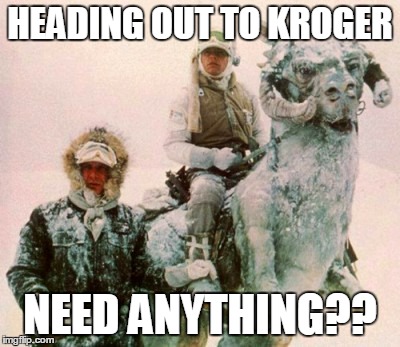The White Death approaches  | HEADING OUT TO KROGER NEED ANYTHING?? | image tagged in overly paranoid | made w/ Imgflip meme maker