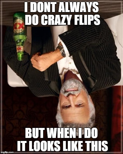 The Most Interesting Man In The World | I DONT ALWAYS DO CRAZY FLIPS BUT WHEN I DO IT LOOKS LIKE THIS | image tagged in memes,the most interesting man in the world | made w/ Imgflip meme maker