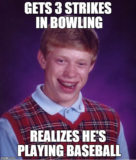 Bad Luck Brian | GETS 3 STRIKES IN BOWLING REALIZES HE'S PLAYING BASEBALL | image tagged in memes,bad luck brian | made w/ Imgflip meme maker