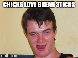 weird guy | CHICKS LOVE BREAD STICKS | image tagged in weird guy | made w/ Imgflip meme maker
