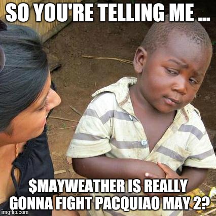 Third World Skeptical Kid | SO YOU'RE TELLING ME ... $MAYWEATHER IS REALLY GONNA FIGHT PACQUIAO MAY 2? | image tagged in memes,third world skeptical kid | made w/ Imgflip meme maker
