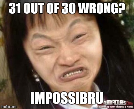 impossibru | 31 OUT OF 30 WRONG? IMPOSSIBRU | image tagged in impossibru | made w/ Imgflip meme maker