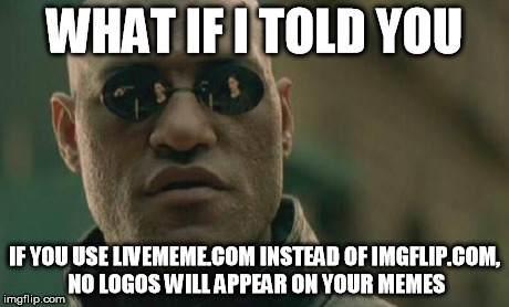 Morpheus and Logos | WHAT IF I TOLD YOU IF YOU USE LIVEMEME.COM INSTEAD OF IMGFLIP.COM, NO LOGOS WILL APPEAR ON YOUR MEMES | image tagged in memes,matrix morpheus | made w/ Imgflip meme maker