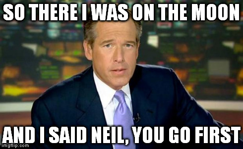 Brian Williams Was There Meme | SO THERE I WAS ON THE MOON AND I SAID NEIL, YOU GO FIRST | image tagged in memes,brian williams was there | made w/ Imgflip meme maker