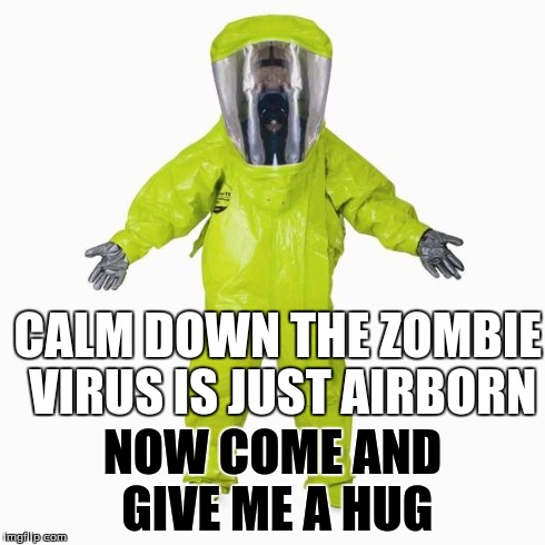 HazMat Man | CALM DOWN THE ZOMBIE VIRUS IS JUST AIRBORN NOW COME AND GIVE ME A HUG | image tagged in hazmat man | made w/ Imgflip meme maker