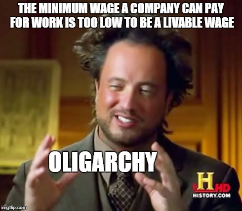 Ancient Aliens Meme | THE MINIMUM WAGE A COMPANY CAN PAY FOR WORK IS TOO LOW TO BE A LIVABLE WAGE OLIGARCHY | image tagged in memes,ancient aliens | made w/ Imgflip meme maker