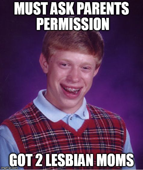 Bad Luck Brian Meme | MUST ASK PARENTS PERMISSION GOT 2 LESBIAN MOMS | image tagged in memes,bad luck brian | made w/ Imgflip meme maker