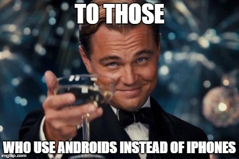 Leonardo Dicaprio Cheers Meme | TO THOSE WHO USE ANDROIDS INSTEAD OF IPHONES | image tagged in memes,leonardo dicaprio cheers | made w/ Imgflip meme maker