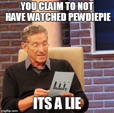 Maury Lie Detector Meme | YOU CLAIM TO NOT HAVE WATCHED PEWDIEPIE ITS A LIE | image tagged in memes,maury lie detector | made w/ Imgflip meme maker
