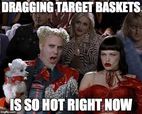 Mugatu So Hot Right Now Meme | DRAGGING TARGET BASKETS IS SO HOT RIGHT NOW | image tagged in memes,mugatu so hot right now,AdviceAnimals | made w/ Imgflip meme maker