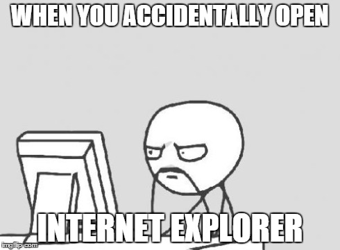 Computer Guy Meme | WHEN YOU ACCIDENTALLY OPEN INTERNET EXPLORER | image tagged in memes,computer guy | made w/ Imgflip meme maker