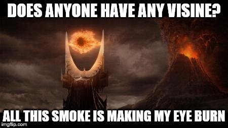 Eye Of Sauron | DOES ANYONE HAVE ANY VISINE? ALL THIS SMOKE IS MAKING MY EYE BURN | image tagged in memes,eye of sauron | made w/ Imgflip meme maker