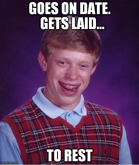 Bad Luck Brian | GOES ON DATE.  GETS LAID... TO REST | image tagged in memes,bad luck brian,rip,rest in peace,dating,getting laid | made w/ Imgflip meme maker