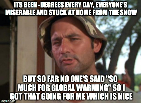 So I Got That Goin For Me Which Is Nice | ITS BEEN -DEGREES EVERY DAY, EVERYONE'S MISERABLE AND STUCK AT HOME FROM THE SNOW BUT SO FAR NO ONE'S SAID "SO MUCH FOR GLOBAL WARMING" SO I | image tagged in memes,so i got that goin for me which is nice | made w/ Imgflip meme maker