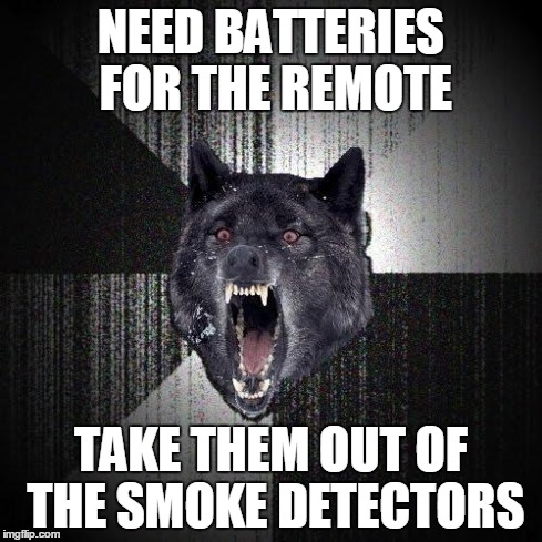 Insanity Wolf | NEED BATTERIES FOR THE REMOTE TAKE THEM OUT OF THE SMOKE DETECTORS | image tagged in memes,insanity wolf | made w/ Imgflip meme maker