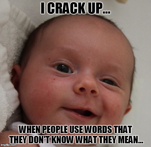 Vocabulary | I CRACK UP... WHEN PEOPLE USE WORDS THAT THEY DON'T KNOW WHAT THEY MEAN... | image tagged in baby,smile,sarcasm,funny memes,cute,humor | made w/ Imgflip meme maker