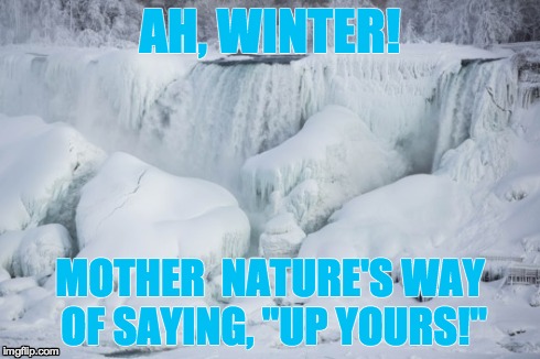 AH, WINTER! MOTHER  NATURE'S WAY OF SAYING, "UP YOURS!" | image tagged in winter,winter is coming | made w/ Imgflip meme maker