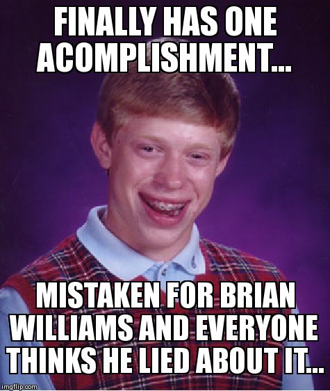 Bad Luck Brian | FINALLY HAS ONE ACOMPLISHMENT... MISTAKEN FOR BRIAN WILLIAMS AND EVERYONE THINKS HE LIED ABOUT IT... | image tagged in memes,bad luck brian | made w/ Imgflip meme maker