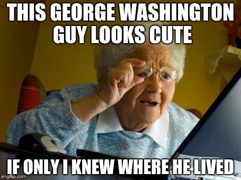 Grandma Finds The Internet Meme | THIS GEORGE WASHINGTON GUY LOOKS CUTE IF ONLY I KNEW WHERE HE LIVED | image tagged in memes,grandma finds the internet | made w/ Imgflip meme maker