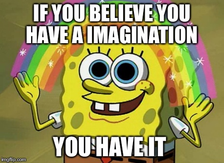 Imagination Spongebob | IF YOU BELIEVE YOU HAVE A IMAGINATION YOU HAVE IT | image tagged in memes,imagination spongebob | made w/ Imgflip meme maker