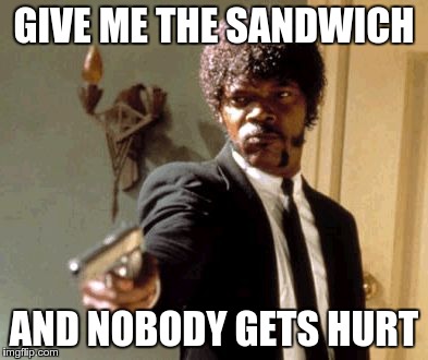 Say That Again I Dare You Meme | GIVE ME THE SANDWICH AND NOBODY GETS HURT | image tagged in memes,say that again i dare you | made w/ Imgflip meme maker