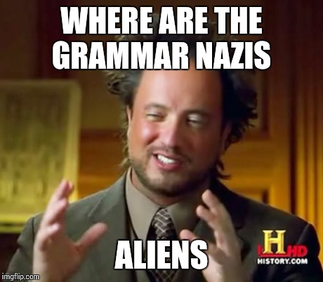 Ancient Aliens Meme | WHERE ARE THE GRAMMAR NAZIS ALIENS | image tagged in memes,ancient aliens | made w/ Imgflip meme maker