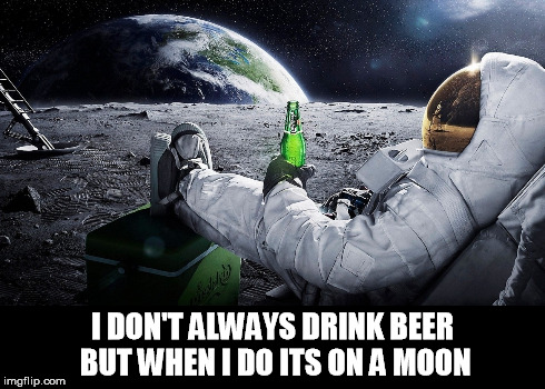 I DON'T ALWAYS DRINK BEER BUT WHEN I DO ITS ON A MOON | made w/ Imgflip meme maker