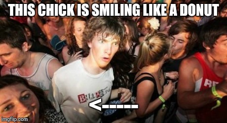 Sudden Clarity Clarence | THIS CHICK IS SMILING LIKE A DONUT <----- | image tagged in memes,sudden clarity clarence | made w/ Imgflip meme maker