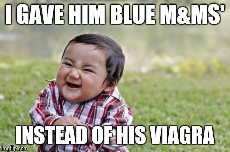 Evil Toddler | I GAVE HIM BLUE M&MS' INSTEAD OF HIS VIAGRA | image tagged in memes,evil toddler | made w/ Imgflip meme maker