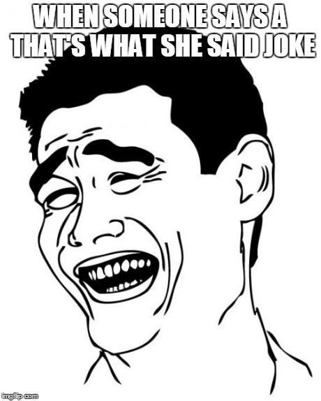 Yao Ming | WHEN SOMEONE SAYS A THAT'S WHAT SHE SAID JOKE | image tagged in memes,yao ming | made w/ Imgflip meme maker