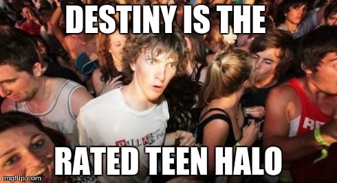Sudden Clarity Clarence Meme | DESTINY IS THE RATED TEEN HALO | image tagged in memes,sudden clarity clarence | made w/ Imgflip meme maker