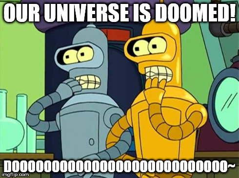Benders Universes Doomed | OUR UNIVERSE IS DOOMED! DOOOOOOOOOOOOOOOOOOOOOOOOOOO~ | image tagged in benders universes doomed | made w/ Imgflip meme maker
