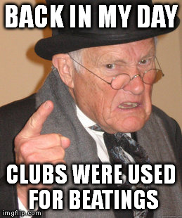 Back In My Day Meme | BACK IN MY DAY CLUBS WERE USED FOR BEATINGS | image tagged in memes,back in my day | made w/ Imgflip meme maker