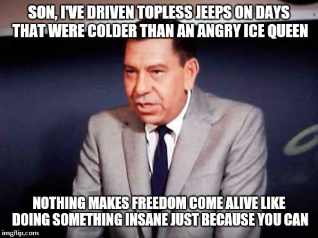 Sgt. Joe Friday-DRAGNET | SON, I'VE DRIVEN TOPLESS JEEPS ON DAYS THAT WERE COLDER THAN AN ANGRY ICE QUEEN NOTHING MAKES FREEDOM COME ALIVE LIKE DOING SOMETHING INSANE | image tagged in sgt joe friday-dragnet | made w/ Imgflip meme maker