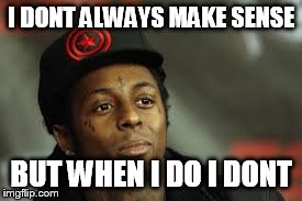 I DONT ALWAYS MAKE SENSE BUT WHEN I DO I DONT | image tagged in lil wayne | made w/ Imgflip meme maker