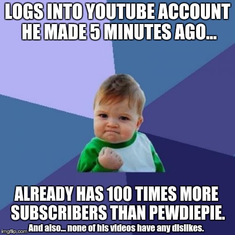 Success Kid Meme | LOGS INTO YOUTUBE ACCOUNT HE MADE 5 MINUTES AGO... ALREADY HAS 100 TIMES MORE SUBSCRIBERS THAN PEWDIEPIE. And also... none of his videos hav | image tagged in memes,success kid | made w/ Imgflip meme maker