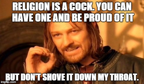 One Does Not Simply Meme | RELIGION IS A COCK. YOU CAN HAVE ONE AND BE PROUD OF IT BUT DON'T SHOVE IT DOWN MY THROAT. | image tagged in memes,one does not simply | made w/ Imgflip meme maker