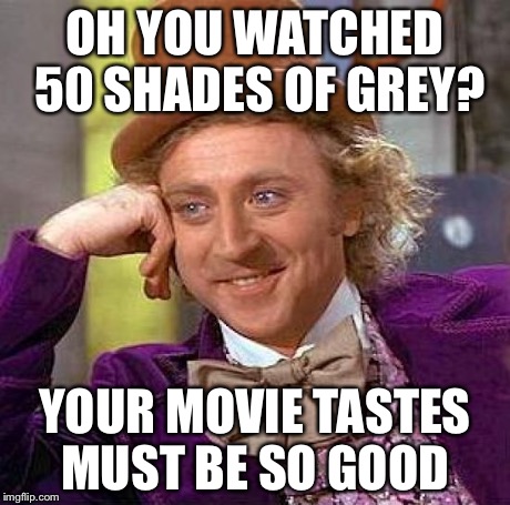 Creepy Condescending Wonka | OH YOU WATCHED 50 SHADES OF GREY? YOUR MOVIE TASTES MUST BE SO GOOD | image tagged in memes,creepy condescending wonka | made w/ Imgflip meme maker