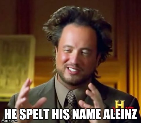 Ancient Aliens Meme | HE SPELT HIS NAME ALEINZ | image tagged in memes,ancient aliens | made w/ Imgflip meme maker