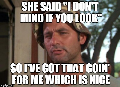 So I Got That Goin For Me Which Is Nice Meme | SHE SAID "I DON'T MIND IF YOU LOOK" SO I'VE GOT THAT GOIN' FOR ME WHICH IS NICE | image tagged in memes,so i got that goin for me which is nice | made w/ Imgflip meme maker