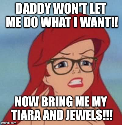 Hipster Ariel Meme | DADDY WON'T LET ME DO WHAT I WANT!! NOW BRING ME MY TIARA AND JEWELS!!! | image tagged in memes,hipster ariel | made w/ Imgflip meme maker