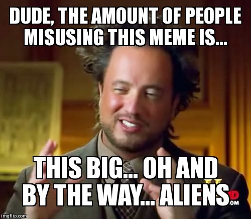 Ancient Aliens Meme | DUDE, THE AMOUNT OF PEOPLE MISUSING THIS MEME IS... THIS BIG... OH AND BY THE WAY... ALIENS | image tagged in memes,ancient aliens | made w/ Imgflip meme maker